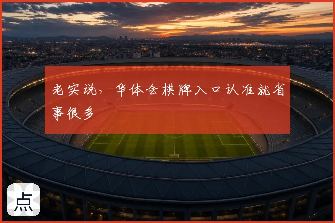 老实说，华体会棋牌入口认准就省事很多
