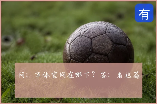 问：华体官网在哪下？答：看这篇
