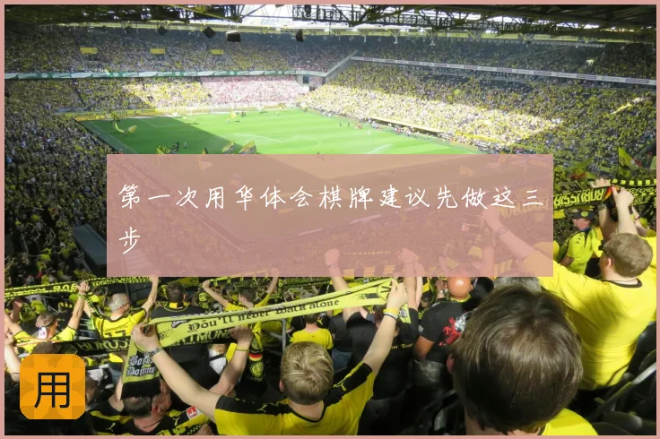 第一次用华体会棋牌建议先做这三步